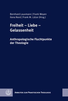 Freiheit - Liebe - Gelassenheit: Anthropologische Fluchtpunkte Der Theologie. Festschrift Fur Wilfried Engemann Zum 65. Geburtstag