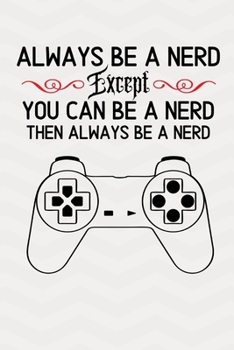 Paperback Always Be A Nerd Except You Can Be A Nerd Then Always Be A Nerd: Personalized Nerdy Gifts For Gamers Birthday Gift For Nerds (Alternative To Card) Book