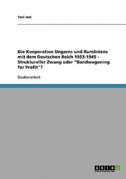 Paperback Die Kooperation Ungarns und Rumäniens mit dem Deutschen Reich 1933-1945 - Struktureller Zwang oder "Bandwagoning for Profit"? [German] Book