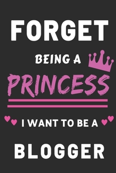Forget Being a Princess I want to Be a Blogger: Funny Girls Notebook Future Blogwriter Gift
