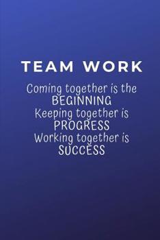 Teamwork: Coming together is the Beginning. Keeping together is Progress. Working together is Success: Lined Blank Notebook Journal