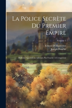 Paperback La police secrète du premier empire; bulletins quotidiens adressés par Fouché à l'empereur; Volume 1 [French] Book