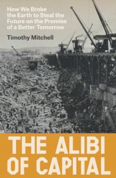 The Alibi of Capital: How We Broke the Earth to Steal the Future on the Promise of a Better Tomorrow Book Cover