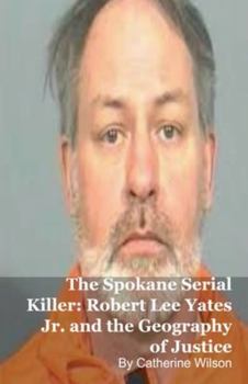 The Spokane Serial Killer: Robert Lee Yates Jr. and the Geography of Justice