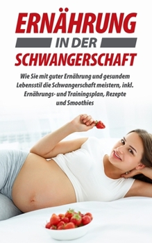 Paperback Ernährung in der Schwangerschaft: Wie Sie mit guter Ernährung und gesundem Lebensstil die Schwangerschaft meistern, inkl. Ernährungs- und Trainingspla [German] Book