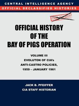 Hardcover CIA Official History of the Bay of Pigs Invasion, Volume III: Participation Evolution of CIA's Anti-Castro Policies, 1951- January 1961 Book