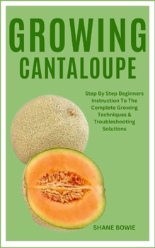 Paperback Growing Cantaloupe: Step By Step Beginners Instruction To The Complete Growing Techniques & Troubleshooting Solutions Book