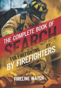 The Complete Book of Search for Firefighting by Firefighters: Essential Skills, Techniques, Tools, and Tactics for Rescue Success Operations