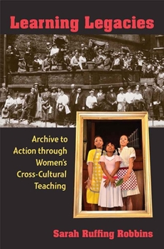 Paperback Learning Legacies: Archive to Action Through Women's Cross-Cultural Teaching Book