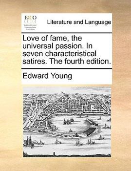 Love of fame, the universal passion. In seven characteristical satires. The fourth edition.