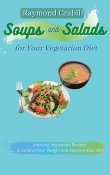 Soups and Salads for Your Vegetarian Diet: Amazing Vegetarian Recipes to Control Your Weight and Improve Your Diet