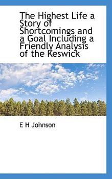 The Highest Life a Story of Shortcomings and a Goal Including a Friendly Analysis of the Keswick