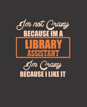 IM NOT CRAZY BECAUSE IM A LIBRARY ASSISTANT IM  CRAZY BECAUSE I LIKE IT: College Ruled Lined Notebook | 120 Pages Perfect Funny Gift keepsake Journal, Diary