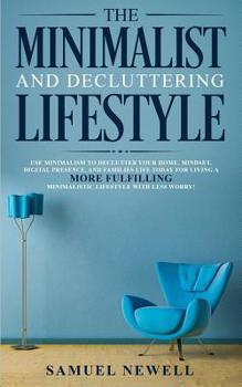 Paperback The Minimalist And Decluttering Lifestyle: Use Minimalism to Declutter Your Home, Mindset, Digital Presence, And Families Life Today For Living a More Book