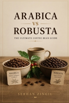 Paperback ARABICA vs ROBUSTA - THE ULTIMATE COFFEE BEAN GUIDE: Discover the Origins, Cultivation, Processing Methods, Flavor Profiles, Brewing Techniques, and H Book