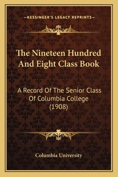 Paperback The Nineteen Hundred And Eight Class Book: A Record Of The Senior Class Of Columbia College (1908) Book