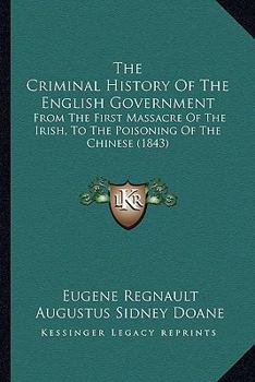 Paperback The Criminal History Of The English Government: From The First Massacre Of The Irish, To The Poisoning Of The Chinese (1843) Book