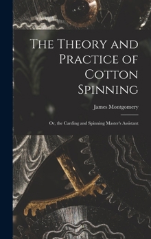 Hardcover The Theory and Practice of Cotton Spinning: Or, the Carding and Spinning Master's Assistant Book