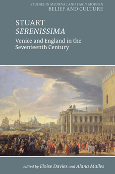 Stuart Serenissima: Venice and England in the seventeenth century (Studies in Medieval and Early Modern Belief and Culture)