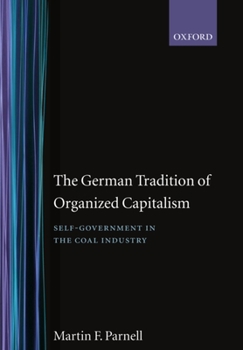 The German Tradition of Organized Capitalism: Self-Government in the Coal Industry (Government-Industry Relations, 7)