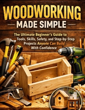 Paperback Woodworking Made Simple: The Ultimate Beginner's Guide to Tools, Skills, Safety, and Step-by-Step Projects Anyone Can Build With Confidence Book