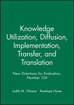 Knowledge Utilization, Diffusion, Implementation, Transfer, and Translation - Book #124 of the New Directions for Evaluation