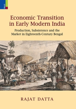 Hardcover Economic Transition in Early Modern India: Production, Subsistence and the Market in Eighteenth-Century Bengal Book