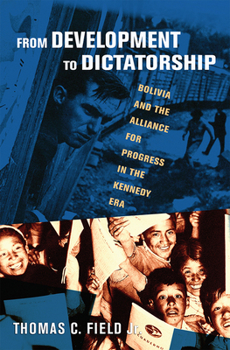 From Development to Dictatorship: Bolivia and the Alliance for Progress in the Kennedy Era - Book  of the United States in the World