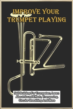 Paperback Improve Your Trumpet Playing: Skill Building For Trumpeters, Learn About Sound Effects, Transposing, Circular Breathing And More: Trumpet Range Exer Book
