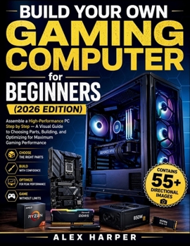 Paperback Build Your Own Gaming Computer for Beginners (2026 Edition): Assemble a High-Performance PC Step by Step - A Visual Guide to Choosing Parts, Building, Book