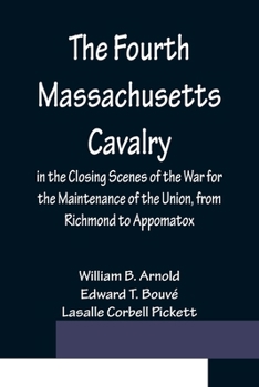 Paperback The Fourth Massachusetts Cavalry in the Closing Scenes of the War for the Maintenance of the Union, from Richmond to Appomatox Book