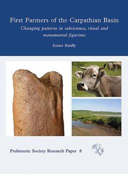 Hardcover First Farmers of the Carpathian Basin: Changing Patterns in Subsistence, Ritual and Monumental Figurines Book