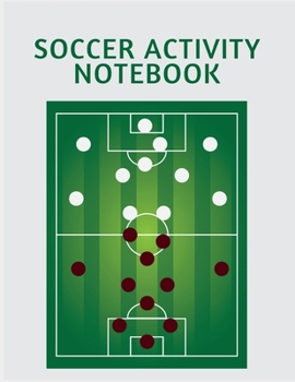 SOCCER ACTIVITY NOTEBOOK: Soccer Training Journal and Book For Player and Coach - Soccer Notebook Tracker