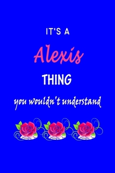 It's A  Alexis  Thing You Wouldn't Understand: Alexis  First Name Personalized Journal 6x9 Notebook, Wide Ruled (Lined) blank pages Funny  Cover for Girls and Women with Pink Name, Roses, on Blue
