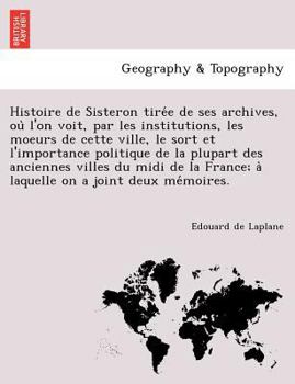 Histoire de Sisteron tirée de ses archives, où l'on voit, par les institutions, les moeurs de cette ville, le sort et l'importance politique de la ... on a joint deux mémoires.