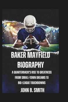 Paperback Baker Mayfield Biography: A Quarterback's Rise to Greatness From Small-Town Dreams to Big-League Touchdowns Book