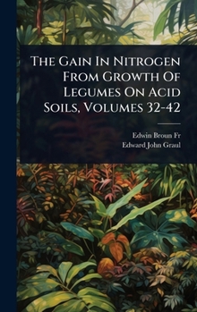 Hardcover The Gain In Nitrogen From Growth Of Legumes On Acid Soils, Volumes 32-42 Book