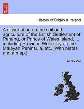 Paperback A Dissertation on the Soil and Agriculture of the British Settlement of Penang, or Prince of Wales Island, ... Including Province Wellesley on the Mal Book