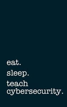 Paperback Eat. Sleep. Teach Cybersecurity. - Lined Notebook: Writing Journal Book