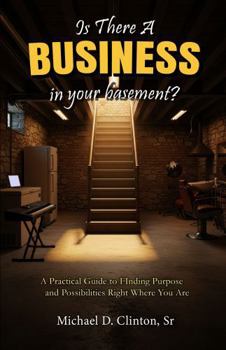 Paperback Is There a Business in Your Basement?: A Practical Guide of Finding Purpose and Possibility Right Where You Are Book