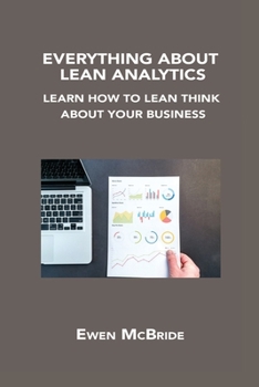 Everything about Lean Analytics: Learn How to Lean Think about Your Business