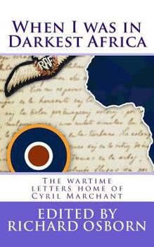 When I Was in Darkest Africa: The Wartime Letters Home of Cyril Marchant