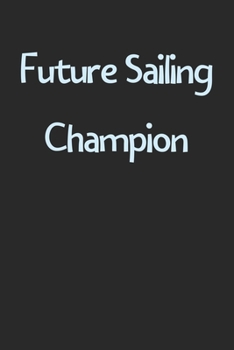 Future Sailing Champion: Lined Journal, 120 Pages, 6 x 9, Funny Sailing Gift Idea, Black Matte Finish (Future Sailing Champion Journal)