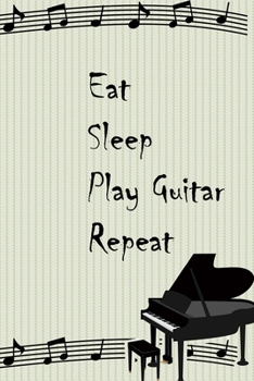 Eat Sleep Play Guitar Repeat: Lined Notebook / Journal Gift, 200 Pages, 6x9, Black Piano Cover, Matte Finish Inspirational Quotes Journal, Notebook, Diary, Composition Book