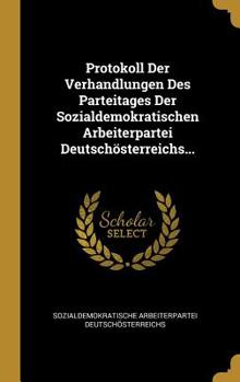 Hardcover Protokoll Der Verhandlungen Des Parteitages Der Sozialdemokratischen Arbeiterpartei Deutsch?sterreichs... [German] Book