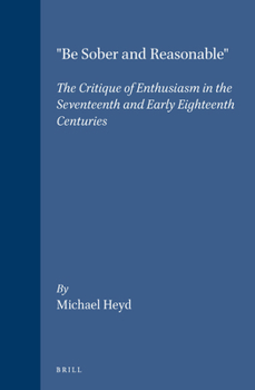 Hardcover "Be Sober and Reasonable": The Critique of Enthusiasm in the Seventeenth and Early Eighteenth Centuries Book