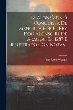 Paperback La Alonsíada Ó Conquista De Menorca Por El Rey Don Alonso Iii. De Aragon En 1287 É Illustrado Con Notas... [Spanish] Book