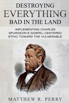 Paperback Destroying Everything Bad in the Land: Implementing Charles Spurgeon's Gospel-Centered Ethic Toward The Vulnerable in Society Book