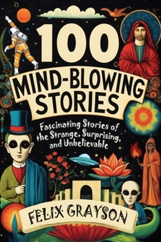 100 Mind-Blowing Stories: Fascinating Stories of the Strange, Surprising, and Unbelievable