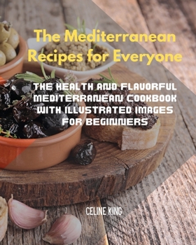 Paperback The Mediterranean Recipes for Everyone: The Health and Flavorful Mediterranean Cookbook with illustrated images for Beginners Book